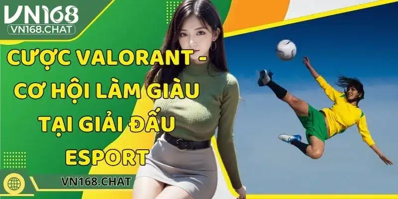 Cược Valorant - Cơ Hội Làm Giàu Tại Giải Đấu Esport