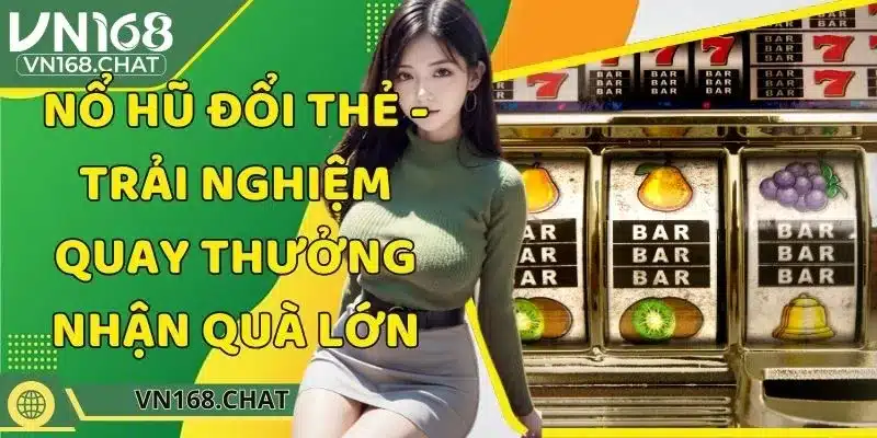 Nổ Hũ Đổi Thẻ - Trải Nghiệm Quay Thưởng Nhận Quà Lớn