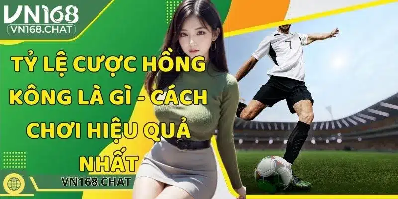 Tỷ Lệ Cược Hồng Kông Là Gì - Cách Chơi Hiệu Quả Nhất