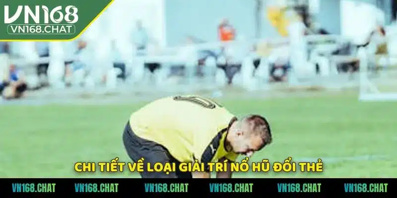 Chi tiết về loại giải trí nổ hũ đổi thẻ