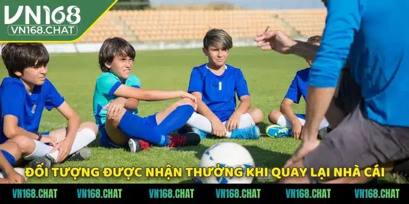 Đối tượng được nhận thưởng khi quay lại nhà cái