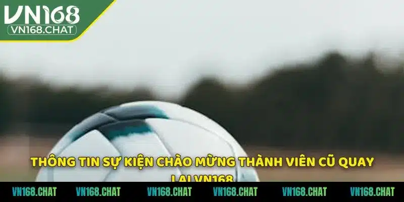 Thông tin sự kiện chào mừng thành viên cũ quay lại VN168
